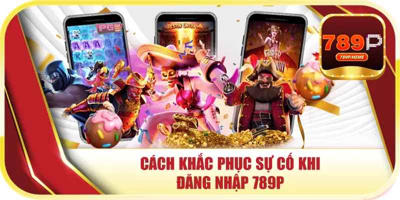 Đăng Nhập 789P Nhanh Chóng Và An Toàn Trong 3 Phút 3 Cách khắc phục sự cố khi đăng nhập 789p