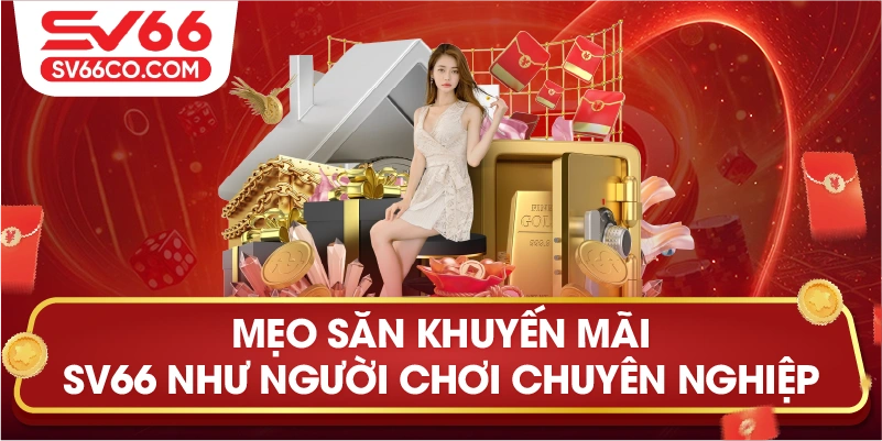 Khuyến mãi SV66 – Ưu đãi lớn, thưởng dày, vui không giới hạn! 3 Mẹo săn khuyến mãi SV66 như người chơi chuyên nghiệp