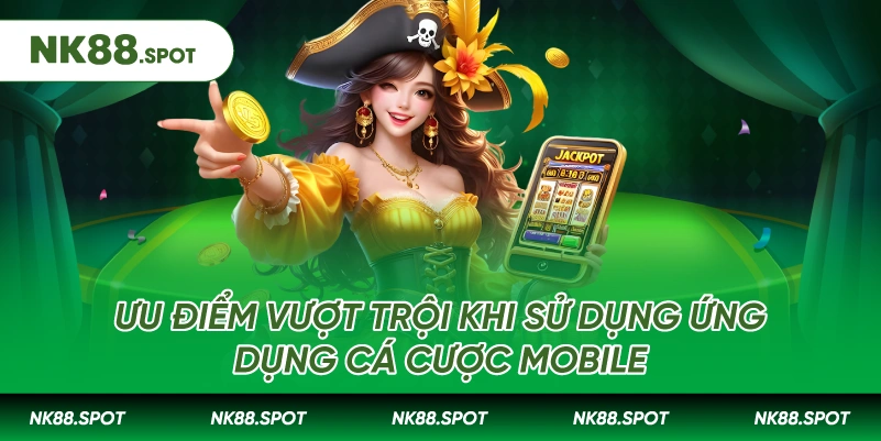Tải app NK88: Hướng dẫn cài đặt chi tiết từ A đến Z 2 Ưu điểm vượt trội khi sử dụng ứng dụng cá cược mobile