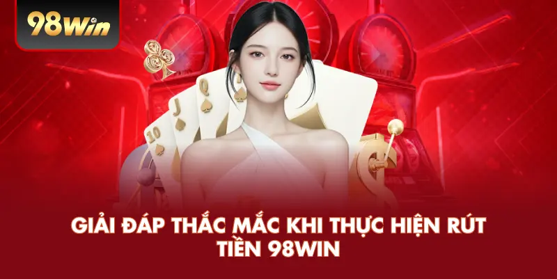 Rút Tiền 98win – Hướng Dẫn Chi Tiết Và Cách Đảm Bảo Quy Trình An Toàn 3 Giải đáp thắc mắc khi thực hiện rút tiền 98win