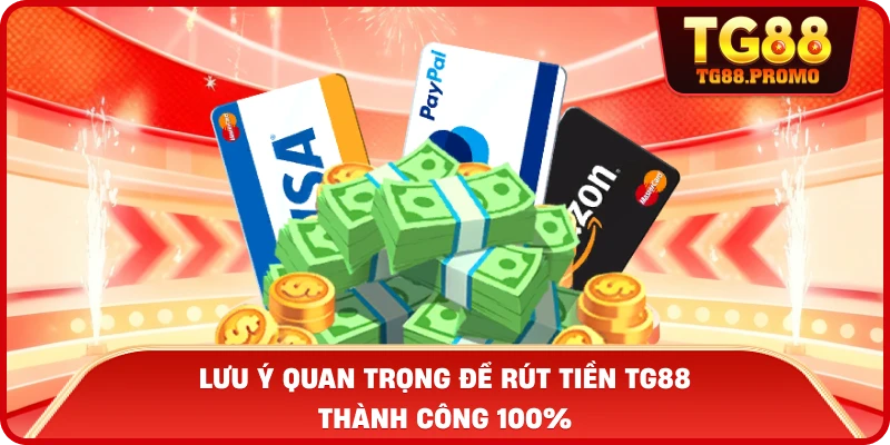Rút tiền TG88 - Hướng Dẫn Giao Dịch Nhanh Chóng Nhất 3 Lưu ý quan trọng để Rút tiền TG88 thành công 100%