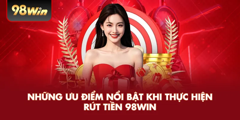 Rút Tiền 98win – Hướng Dẫn Chi Tiết Và Cách Đảm Bảo Quy Trình An Toàn 2 Những ưu điểm nổi bật khi thực hiện rút tiền 98win