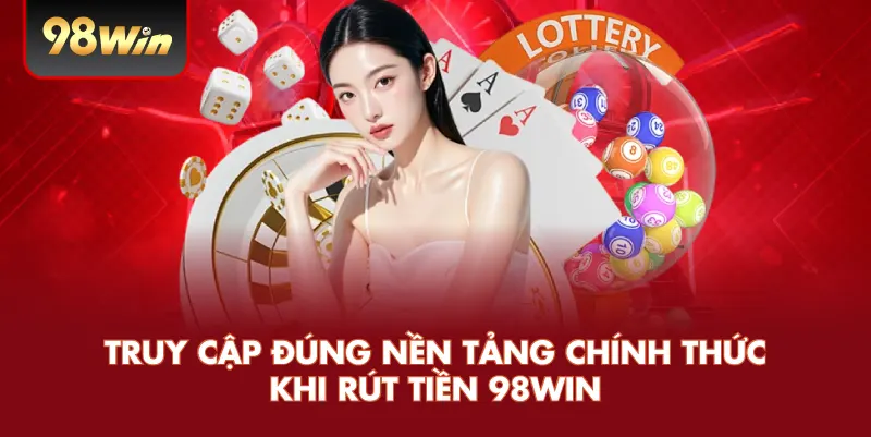 Rút Tiền 98win – Hướng Dẫn Chi Tiết Và Cách Đảm Bảo Quy Trình An Toàn 1 Truy cập đúng nền tảng chính thức khi rút tiền 98win